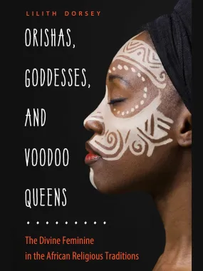 Orishas, Goddesses, and Voodoo Queens: The Divine Feminine in the African Religious Traditions